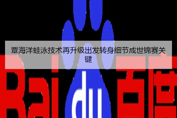 覃海洋蛙泳技术再升级出发转身细节成世锦赛关键