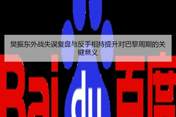 樊振东外战失误复盘与反手相持提升对巴黎周期的关键意义