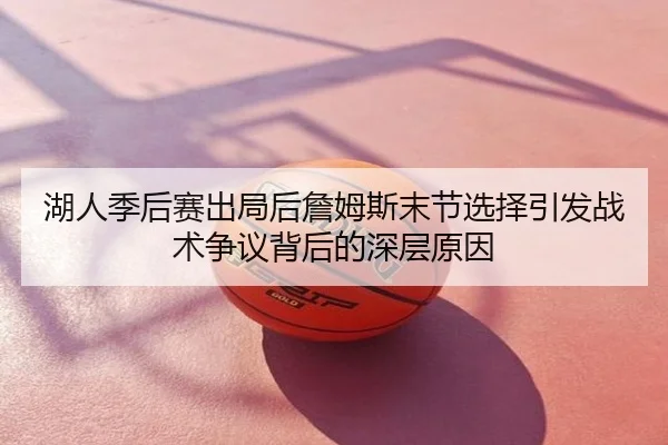 湖人季后赛出局后詹姆斯末节选择引发战术争议背后的深层原因