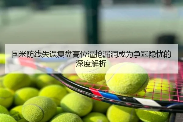 国米防线失误复盘高位逼抢漏洞成为争冠隐忧的深度解析