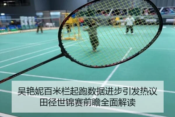 吴艳妮百米栏起跑数据进步引发热议 田径世锦赛前瞻全面解读
