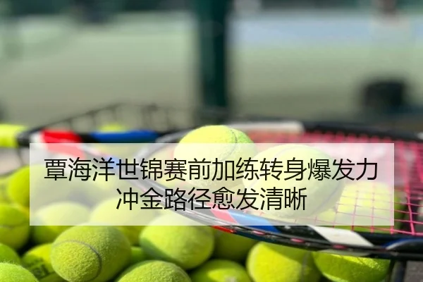 覃海洋世锦赛前加练转身爆发力 冲金路径愈发清晰
