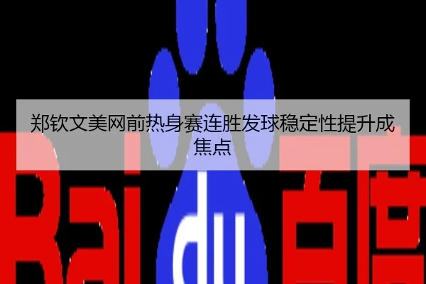 郑钦文美网前热身赛连胜发球稳定性提升成焦点